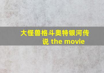 大怪兽格斗奥特银河传说 the movie